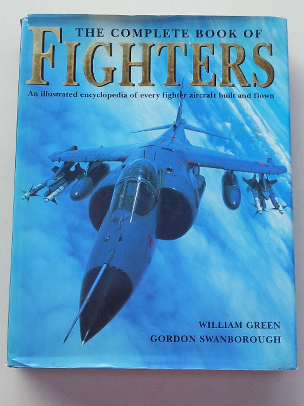 The Complete Book of Fighters. An Illustrated Encyclopedia of Every Fighter Aircraft Built and Flown