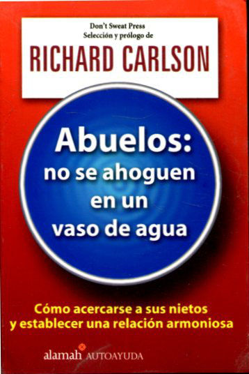 ABUELOS: NO SE AHOGUEN EN UN VASO DE AGUA. COMO ACERCARSE A SUS NIETOS Y ESTABLECER UNA RELACION ARMONIOSA.