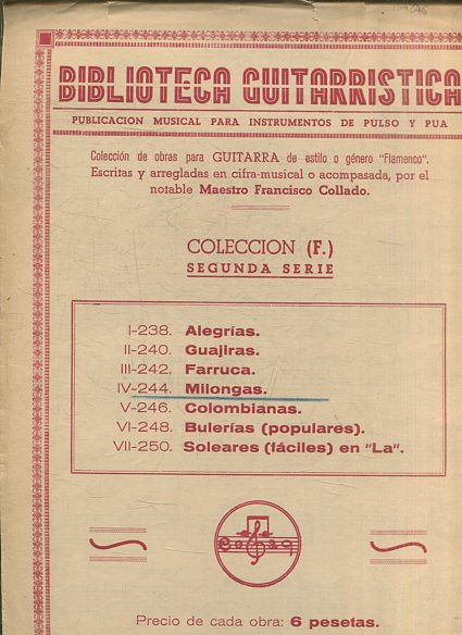 BIBLIOTECA GUITARRISTICA. PUBLICACION MUSICAL PARA INSTRUMENTOS DE PULSO Y PUA. COLECCIÓN (F.) SEGUNDA SERIE. I-238 ALEGRIAS. II-240 GUAJIRAS. III-242 FARRUCA. IV-244 MILONGAS. IV-244 MILONGAS. V-246 COLOMBIANAS. VI-248 BULERIAS (POPULARES) VII-250 SOLEAR