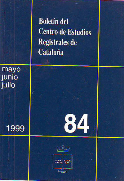BOLETIN DEL CENTRO DE ESTUDIOS REGISTRALES DE CATALUÑA. NUM 84. MAYO-JUNIO-JULIO 1999.
