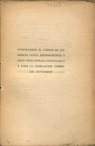 COMENTARIOS AL CODIGO DE COMERCIO. LEYES, JURISPRUDENCIA Y USOS MERCANTILES ESPAÑOLES Y A TODA LA LEGISLACION COMERCIAL EXTRANJERA. TOMO I.
