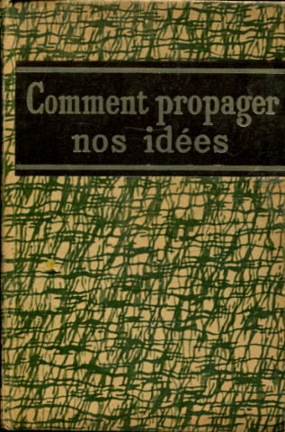 COMMENT PROPAGER NOS IDEES, PAR LA PRESSE, PAR LE TRACT ET L'AFFICHE, PAR LE LIVRE, PAR LES CONFERENCES, PAR LE THEATRE, PAR LE CINEMA, PAR LA RADIODIFFUSION, PAR LE PHONOGRAPHIE, PAR LA CHANSON.