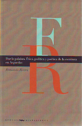 DAR LA PALABRA. ETICA, POLITICA Y POETICA DE LA ESCRITURA EN ARGUEDAS