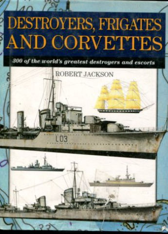 DESTROYERS, FRIGATES AND CORVETTES. 300 OF THE WORLD'S GREATEST DESTROYERS AND ESCORTS.