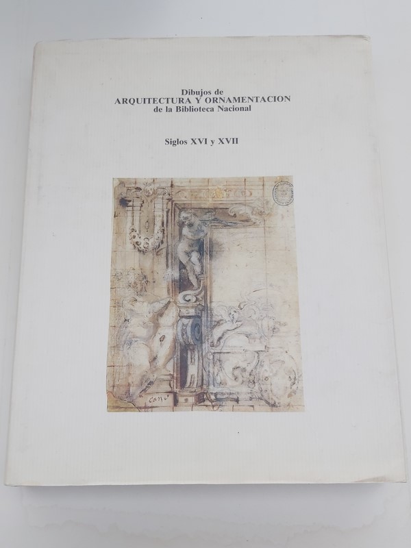 Dibujos de Arquitectura y Ornamentación de la Biblioteca Nacional:  siglos XVI y XVII