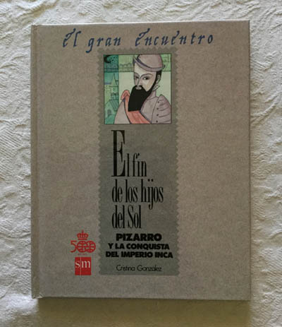 El fin de los hijos del sol. Pizarro y la conquista del Imperio Inca