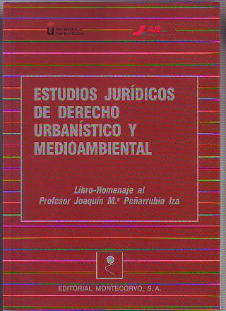 ESTUDIOS JURIDICOS DE DERECHO URBANISTICO Y MEDIOAMBIENTAL. LIBRO-HOMENAJE AL PROFESOR JOAQUIN Mª PEÑARRUBIA IZA.
