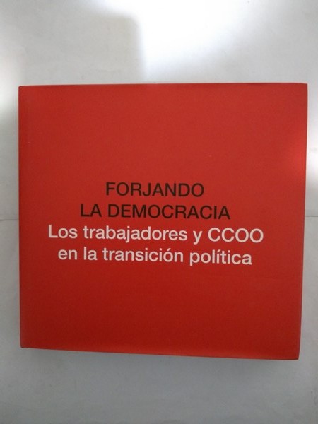 Forjando la democracia. Los trabajadores y CCOO en la transicion politica