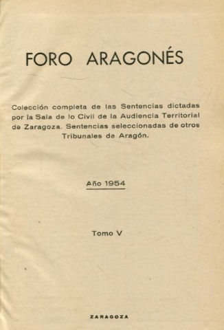 FORO ARAGONES. COLECCIÓN COMPLETA DE LAS SENTENCIAS DICTADAS POR LA SALA DE LO CIVIL DE LA AUDIENCIA DE ZARAGOZA. SENTENCIAS SELECCIONADAS DE OTROS TRIBUNALES DE ARAGON. TOMO V.