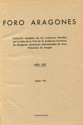 FORO ARAGONES. COLECCIÓN COMPLETA DE LAS SENTENCIAS DICTADAS POR LA SALA DE LO CIVIL DE LA AUDIENCIA DE ZARAGOZA. SENTENCIAS SELECCIONADAS DE OTROS TRIBUNALES DE ARAGON. TOMO VIII.