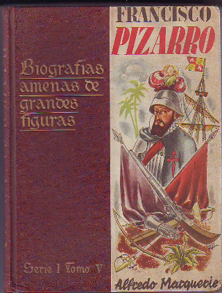 FRANCISCO PIZARRO, LARGO EN VIDA Y EN HAZAÑAS. BIOGRAFIAS AMENAS DE GRANDES FIGURAS. SERIE I. TOMO V.