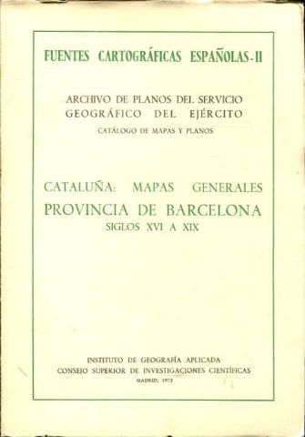 FUENTES CARTOGRÁFICAS ESPAÑOLAS. II: ARCHIVO DE PLANOS DEL SERVICIO GEOGRÁFICO DEL EJÉRCITO. CATÁLOGO DE MAPAS Y PLANOS. CATALUÑA: MAPAS GENERALES. PROVINCIA DE BARCELONA. SIGLOS XVI A XIX.