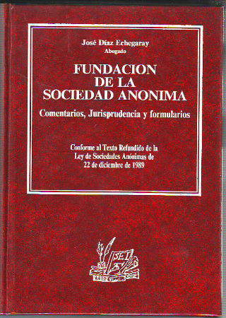 FUNDACION DE LA SOCIEDAD ANONIMA. COMENTARIOS, JURISPRUDENCIA Y FORMULARIOS (CONFORME AL TEXTO REFUNDIDO DE LA LEY DE SOCIEDADES ANONIMAS DE 22 DE DICIEMBRE DE 1989).