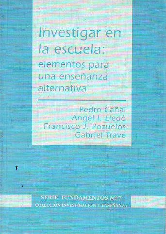 INVESTIGAR EN LA ESCUELA: ELEMENTOS PARA UNA ENSEÑANZA ALTERNATIVA.