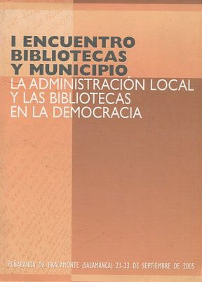 La administración local y las bibliotecas en la democracia : I Encuentro Bibliotecas y Municipio, celebrado en Peñaranda de Bracamonte, Salamanca, en 2005.