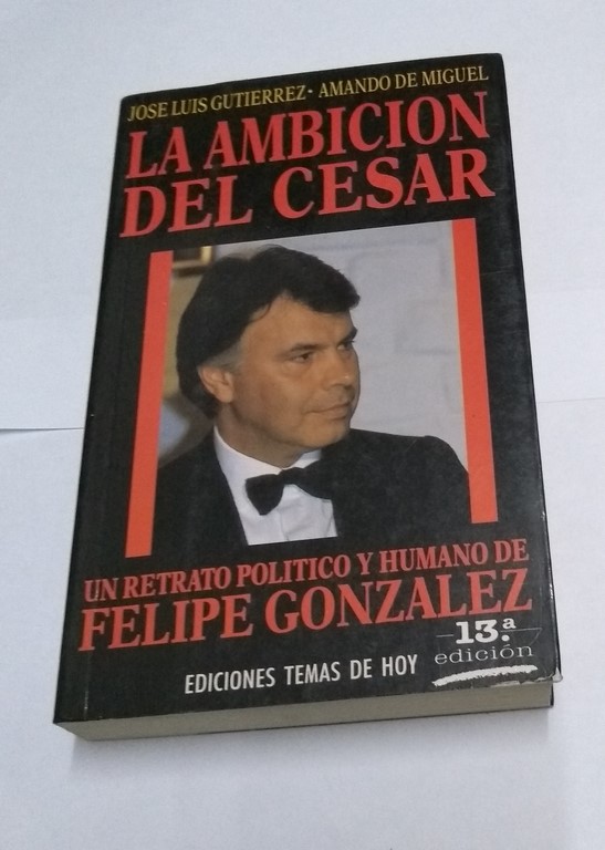 La ambición del Cesar. Un retrato político y humano de Felipe González