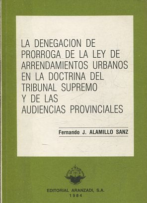 LA DENEGACION DE PRORROGA DE LA LEY DE ARRENDAMIENTOS URBANOS EN LA DOCTRINA DEL TRIBUNAL SUPREMO Y DE LAS AUDIENCIAS PROVINCIALES.