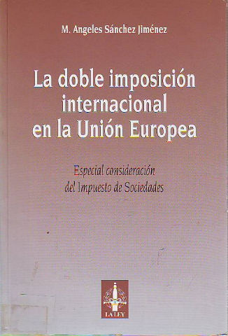 LA DOBLE IMPOSICION INTERNACIONAL EN LA UNION EUROPEA. ESPECIAL CONSIDERACION DEL IMPUESTO DE SOCIEDADES.