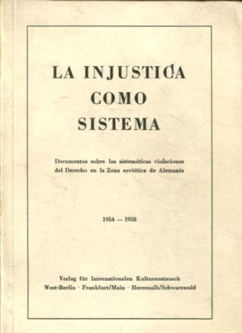 LA INJUSTICIA COMO SISTEMA. DOCUMENTOS SOBRE LAS SISTEMATICAS VIOLACIONES DEL DERECHO EN LA ZONA SOVIETICA DE ALEMANIA, 1954-1958.