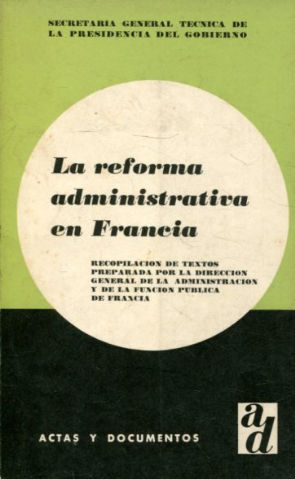 LA REFORMA ADMINISTRATIVA EN FRANCIA. RECOPILACION DE TEXTOS PREPARADA POR LA DIRECCION GENERAL DE LA ADMINISTRACION Y DE LA FUNCION PUBLICA DE FRANCIA.