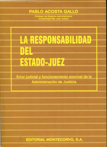 LA RESPONSABILIDAD DEL ESTADO-JUEZ. ERROR JUDICIAL Y FUNCIONAMIENTO ANORMAL DE LA ADMINISTRACION DE JUSTICIA.
