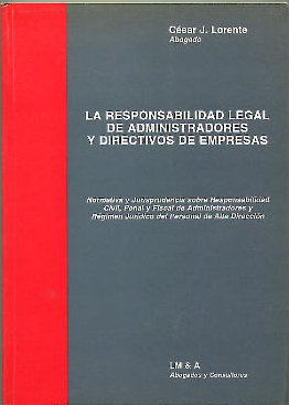 LA RESPONSABILIDAD LEGAL DE ADMINISTRADORES Y DIRECTIVOS DE EMPRESAS. NORMATIVA Y JURISPRUDENCIA SOBRE RESPONSABILIDAD CIVIL, PENAL Y FISCAL DE ADMINISTRADORES Y REGIMEN JURIDICO DEL PERSONAL DE ALTA DIRECCION.