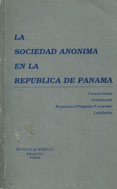 LA SOCIEDAD ANONIMA EN LA REPUBLICA DE PANAMA. CARACTERISTICAS, CONSTITUCION, RESPUESTAS A PREGUNTAS FRECUENTES, LEGISLACION.