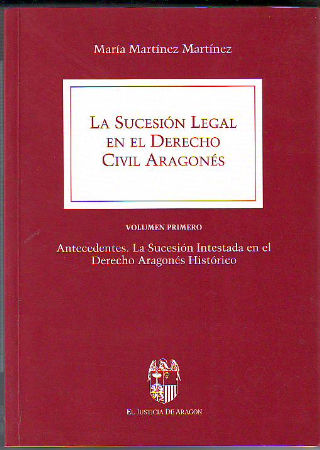 LA SUCESION LEGAL EN EL DERECHO CIVIL ARAGONES. VOLUMEN I: ANTECEDENTES. LA SUCESION INTESTADA EN EL DERECHO ARAGONES HISTORICO.