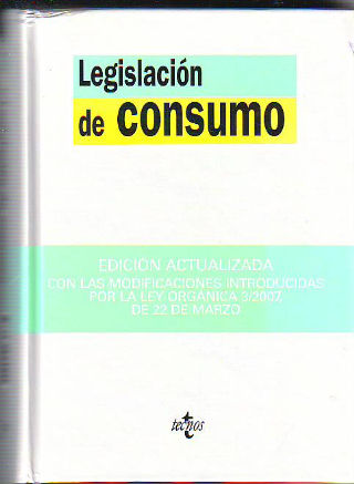 LEGISLACION DE CONSUMO (EDICION ACTUALIZADA CON LAS MODIFICACIONES INTRODUCIDAS POR LA LEY ORGANICA 3/2007, DE 22 DE MARZO.