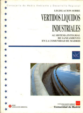 LEGISLACION VIGENTE SOBRE VERTIDOS LIQUIDOS INDUSTRIALES AL SISTEMA INTEGRAL DE SANEAMIENTO EN LA COMUNIDAD DE MADRID.