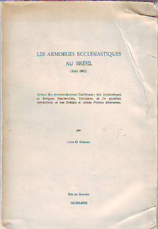 LES ARMOIRIES ECCLESIASTIQUES AU BRESIL (1551-1962). ARMES DES EMINENTISSIMES CARDINAUX; DES ARCHEVEQUES ET EVEQUES RESIDENTIELS, TITULAIRES, ET IN PARTIBUS INFIDELIUM; ET DES PRELATS ET ABBES NULLIS DIOCESEOS.
