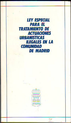 LEY ESPECIAL PARA EL TRATAMIENTO DE ACTUACIONES URBANISTICAS ILEGALES EN LA COMUNIDAD DE MADRID.