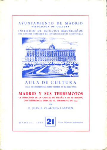 MADRID Y SUS TERREMOTOS. LA SISMICIDAD DE LA CAPITAL DE ESPAÑA Y DE SU REGION, CON REFERENCIA ESPECIAL AL TERREMOTO DE 1755.