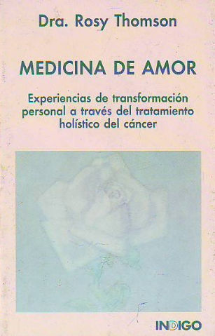 MEDICINA DE AMOR. EXPERIENCIAS DE TRANSFORMACION PERSONAL A TRAVES DEL TRATAMIENTO HOLISTICO DEL CANCER.