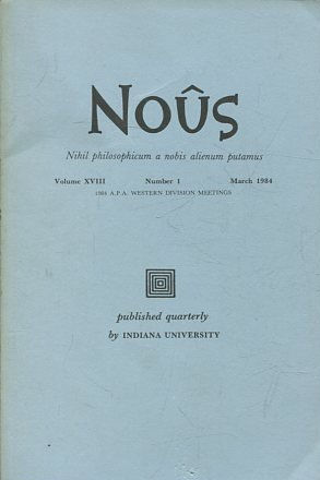 NOUS. NIHIL PHILOSOPHICUM A NOBIS ALIENUM PUTAMUS. VOLUME XVIII NUMBER 1 NOVEMBER 1984.