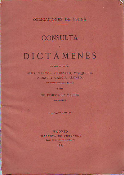 OBLIGACIONES DE OSUNA. CONSULTA Y DICTAMENES DE LOS LETRADOS SRES. MARTOS, GROIZARD, MOSQUERA, ARNAU Y GARCIA ALONSO, DEL ILUSTRE COLEGIO DE MADRID, Y DEL SR. ECHEVERRIA Y GOIRI DEL DE BILBAO.