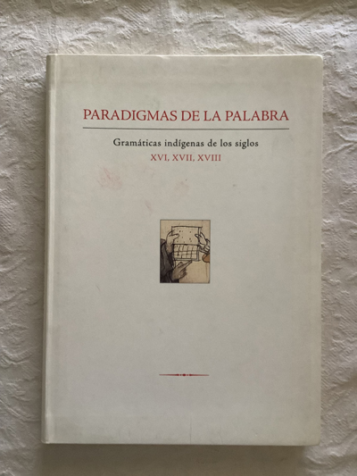 Paradigmas de la palabra. Gramáticas indígenas de los siglos XVI, XVII, XVIII