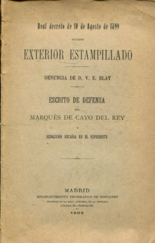 REAL DECRETO DE 10 DE AGOSTO DE 1899 SOBRE EXTERIOR ESTYAMPILLADO. DENUNCIA DE D.V.E. BLAT. ESCRITO DE DEFENSA DEL MARQUES DE CAYO DEL REY Y RESOLUCION RECAIDA EN EL EXPEDIENTE.