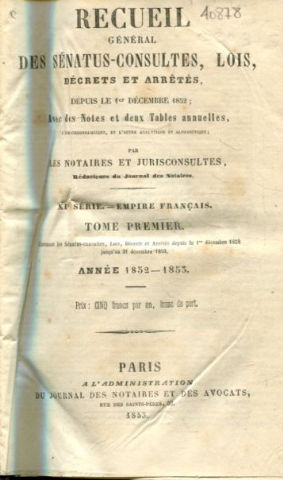 RECUEIL GENERAL DES SENATUS-CONSULTES, LOIS, DECRETS ET ARRETES, DEPUIS LE 1ER DECEMBRE 1852; AVEC DES NOTES ET DEUX TABLES ANNUELLES. XI SERIE.-EMPIRE FRANÇAIS. TOME I: ANNEE 1852-1853.