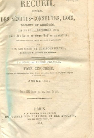 RECUEIL GENERAL DES SENATUS-CONSULTES, LOIS, DECRETS ET ARRETES, DEPUIS LE 1ER DECEMBRE 1852; AVEC DES NOTES ET DEUX TABLES ANNUELLES. XI SERIE.-EMPIRE FRANÇAIS. TOME V: ANNEE 1857.