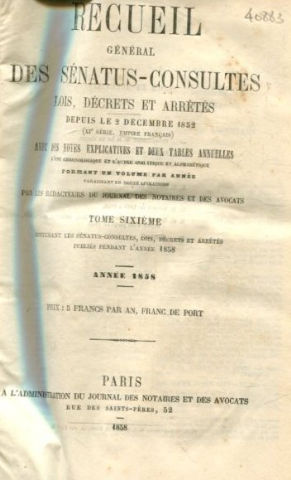 RECUEIL GENERAL DES SENATUS-CONSULTES, LOIS, DECRETS ET ARRETES, DEPUIS LE 1ER DECEMBRE 1852; AVEC DES NOTES ET DEUX TABLES ANNUELLES. XI SERIE.-EMPIRE FRANÇAIS. TOME VI: ANNEE 1858.