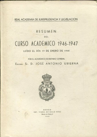 RESUMEN DEL CURSO ACADEMICO 1946-47, LEIDO EL DIA 19 DE ENERO DE 1948 POR EL ACADEMICO SECRETARIO GENERAL, EXCMO. SR. D. JOSE ANTONIO UBIERNA.