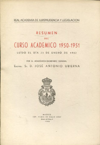 RESUMEN DEL CURSO ACADEMICO 1950-51, LEIDO EL DIA 23 DE ENERO DE 1952 POR EL ACADEMICO SECRETARIO GENERAL, EXCMO. SR. D. JOSE ANTONIO UBIERNA.