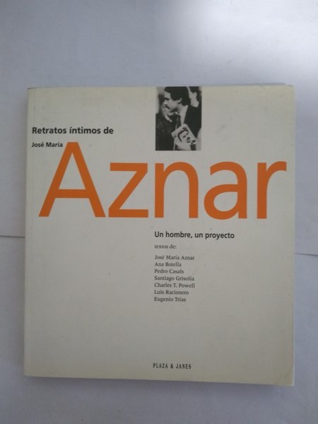 Retratos intimos de Jose Maria Aznar. Un hombre, un proyecto