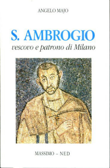 S. AMBROGIO VESCOVO E PATRONO DI MILANO.