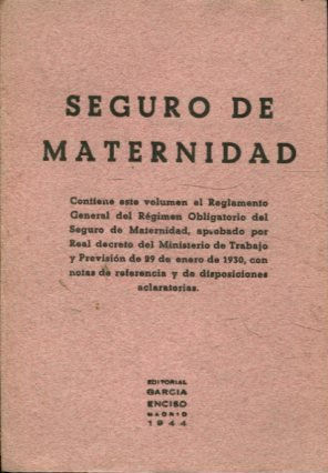 SEGURO DE MATERNIDAD.CONTIENE ESTE VOLUMEN EL REGLAMENTO GENERAL DEL REGIMEN OBLIGATORIO DEL SEGURO DE MATERNIDAD,APROBADO POR REAL DECRETO DEL MINISTERIO DE TRABAJO Y PREVISION DE 29 DE ENERO DE 1930, CON NOTAS DE REFERENCIA Y DE DISPOSICIONES ACLARATORI