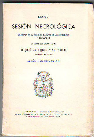 SESION NECROLOGICA CELEBRADA EN LA ACADEMIA DE JURISPRUDENCIA Y LEGISLACION EN HONOR DEL EXCMO. SR. D. JOSE MALUQUER Y SALVADOR, ACADEMICO DE MERITO, EL DIA 11 DE MAYO DE 1932.
