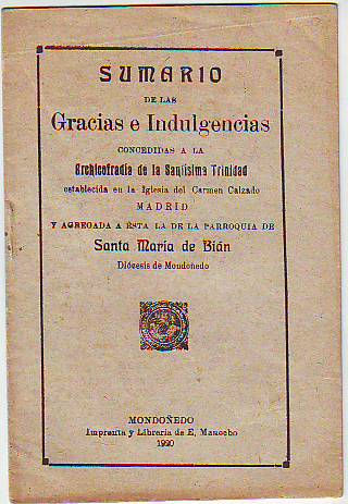 SUMARIO DE LAS GRACIAS E INDULGENCIAS CONCEDIDAS A LA ARCHICOFRADIA DE LA SANTISIMA TRINIDAD ESTABLECIDA EN LA IGLESIA DEL CARMEN CALZADO, MADRID, Y AGREGADA A ESTA LA DE LA PARROQUIA DE SANTA MARIA DE BIAN, DIOCESIS DE MONDOÑEDO.
