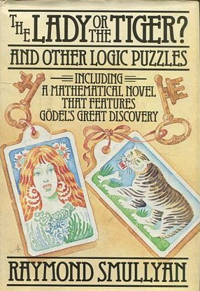 THE LADY OF THE TIGER? AND OTHER LOGIC PUZZLES INCLUDING A MATHEMATICAL NOVEL THAT FEATURES GODEL'S GREAT DISCOVERY.
