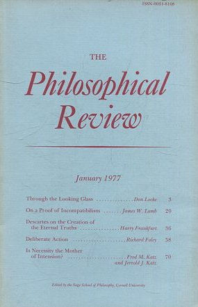 THE PHILOSOPHICAL REVIEW.  VOL: LXXXVI, No. 1. JANUARY 1977. THROUGH THE LOOKING GLASS. ON A PROOF OF INCOMPATIBILISM. DESCARTES ON THE CREATION OF THE ETERNAL TRUTHs. DELIBERATE ACTION.